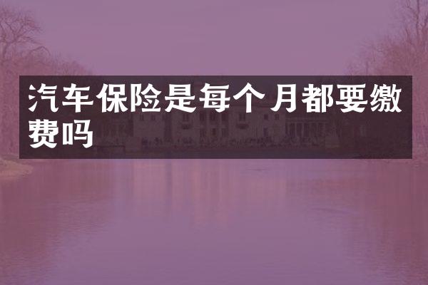 汽车保险是每个月都要缴费吗