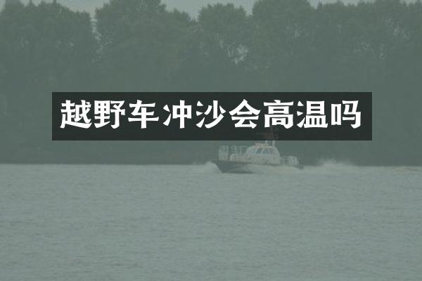越野车冲沙会高温吗