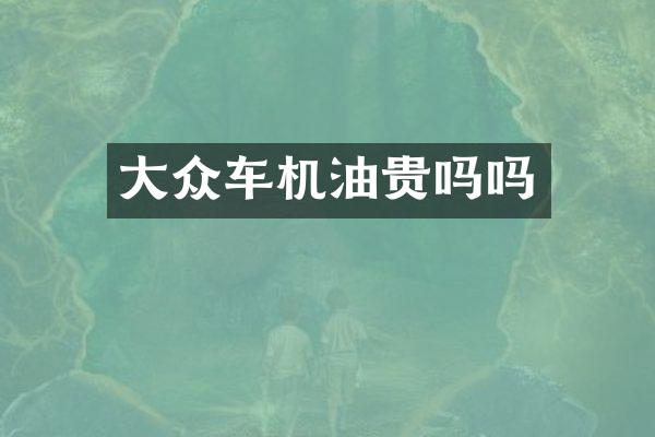 大众车机油贵吗吗