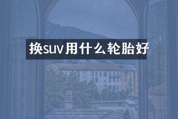 换suv用什么轮胎好