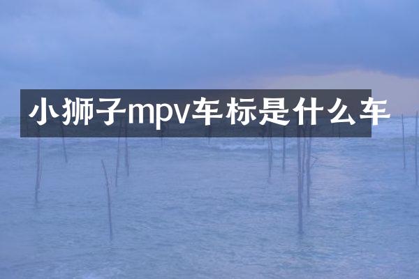 小狮子mpv车标是什么车