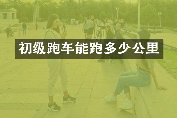 初级跑车能跑多少公里