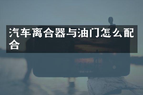 汽车离合器与油门怎么配合