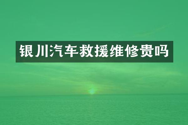 银川汽车救援维修贵吗