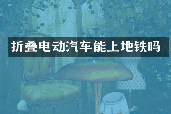 折叠电动汽车能上地铁吗