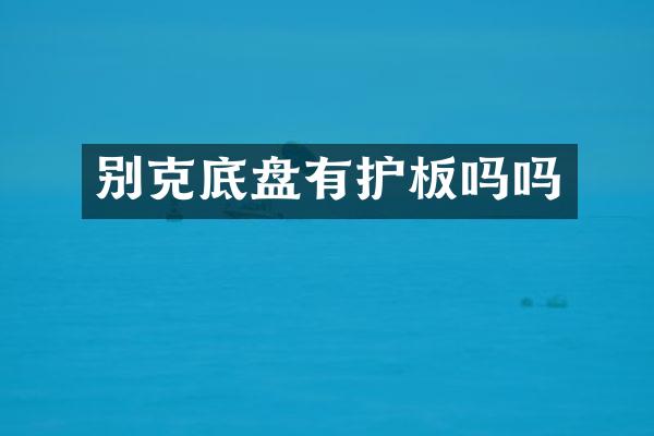 别克底盘有护板吗吗