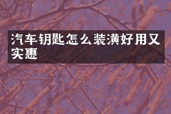 汽车钥匙怎么装潢好用又实惠