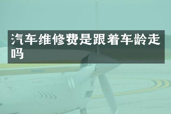 汽车维修费是跟着车龄走吗