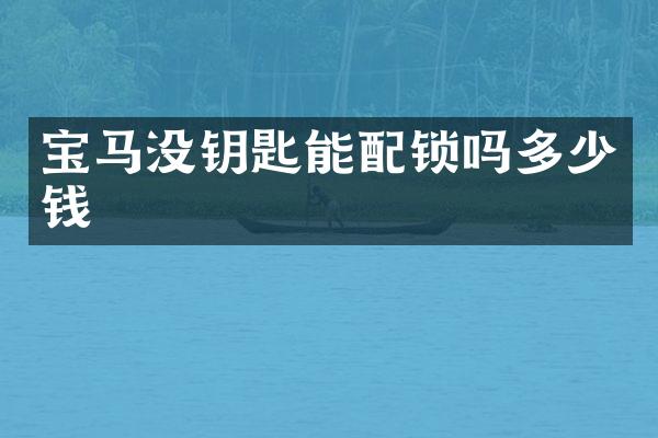 宝马没钥匙能配锁吗多少钱
