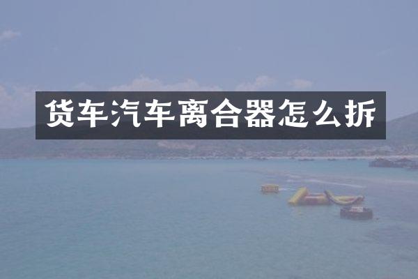 货车汽车离合器怎么拆