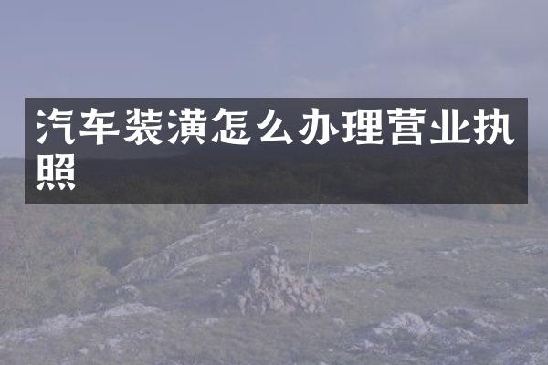 汽车装潢怎么办理营业执照