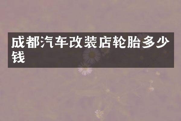 成都汽车改装店轮胎多少钱