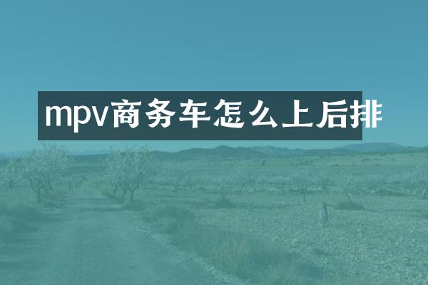 mpv商务车怎么上后排