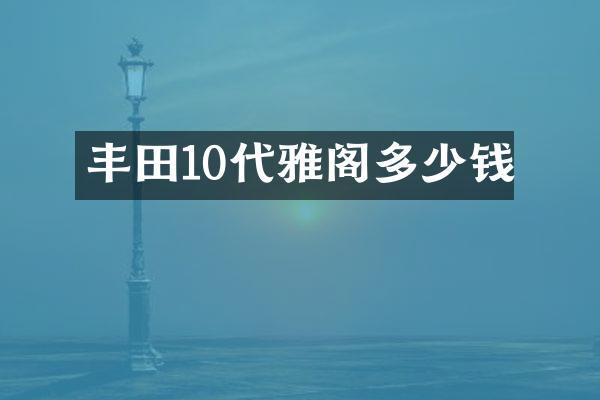 丰田10代雅阁多少钱