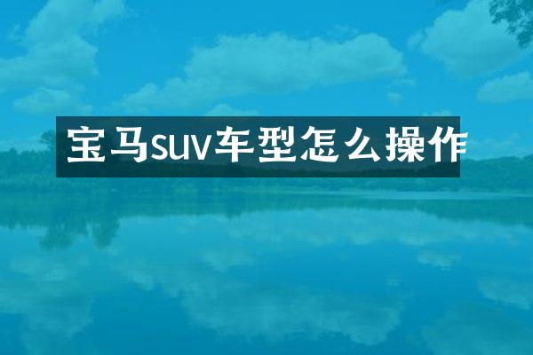 宝马suv车型怎么操作