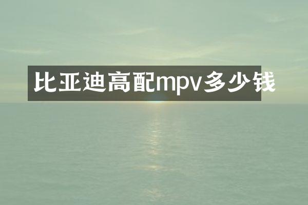 比亚迪高配mpv多少钱