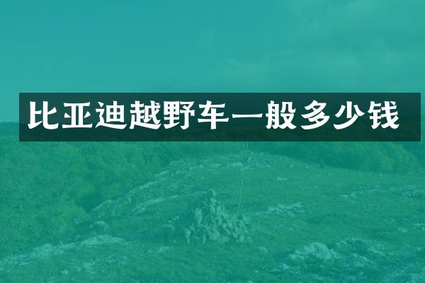 比亚迪越野车一般多少钱