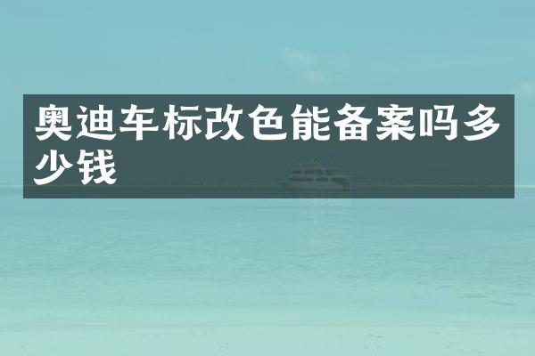 奥迪车标改色能备案吗多少钱