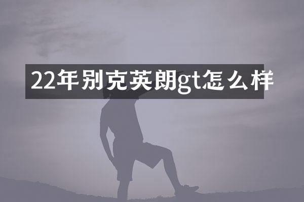22年别克英朗gt怎么样