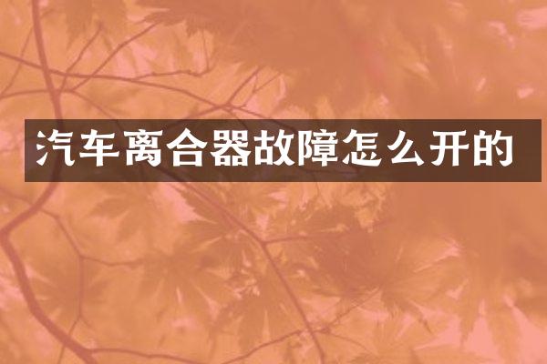 汽车离合器故障怎么开的