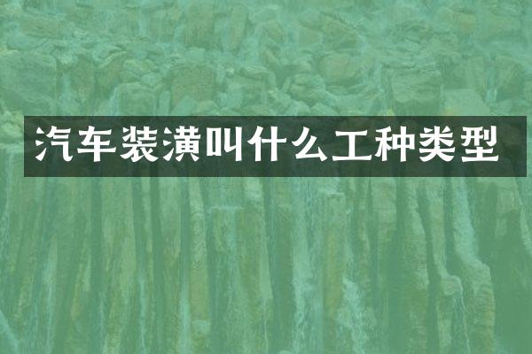 汽车装潢叫什么工种类型