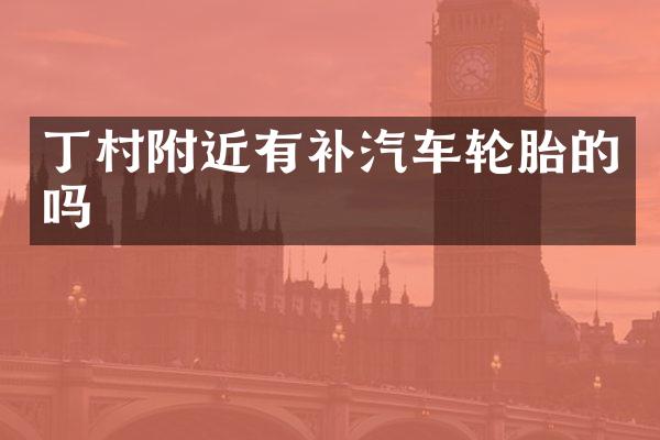 丁村附近有补汽车轮胎的吗