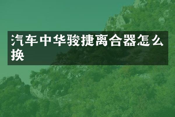 汽车中华骏捷离合器怎么换
