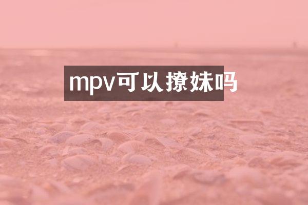 mpv可以撩妹吗