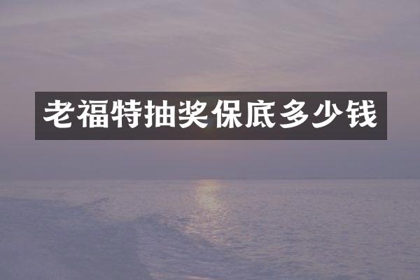 老福特抽奖保底多少钱