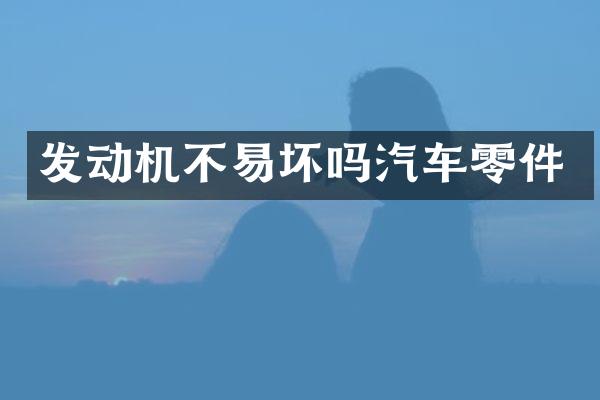 发动机不易坏吗汽车零件