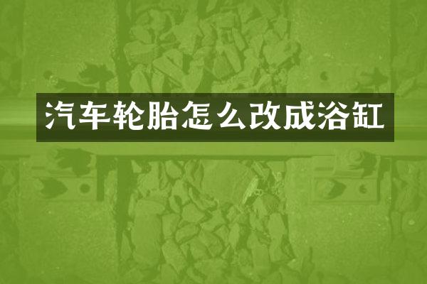 汽车轮胎怎么改成浴缸
