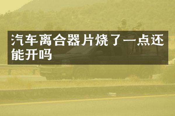 汽车离合器片烧了一点还能开吗