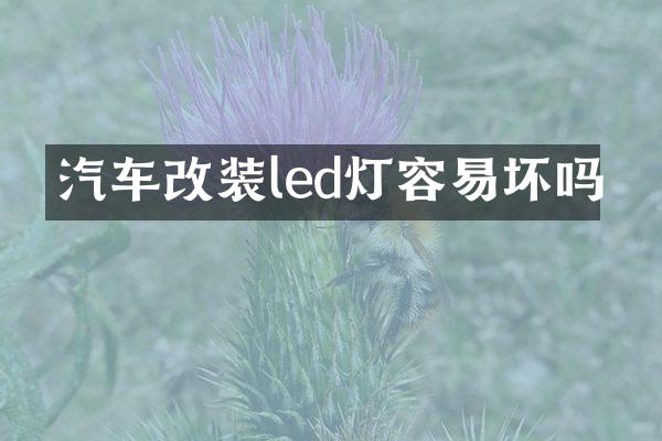 汽车改装led灯容易坏吗