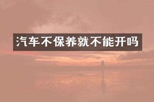 汽车不保养就不能开吗