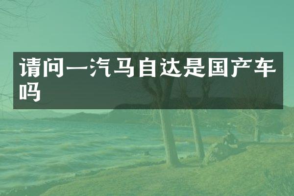 请问一汽马自达是国产车吗