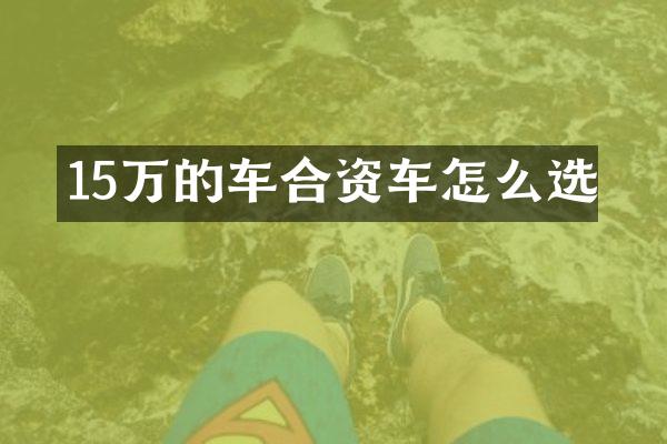 15万的车合资车怎么选