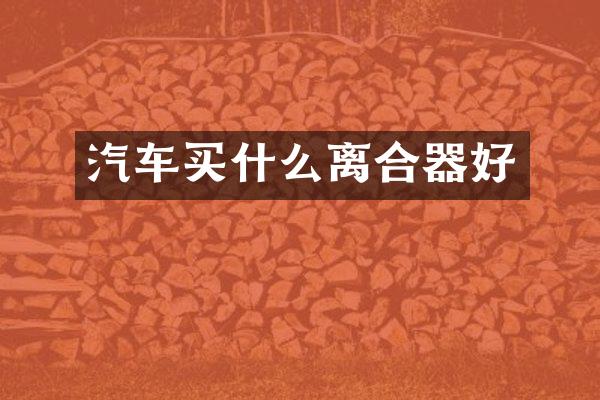 汽车买什么离合器好