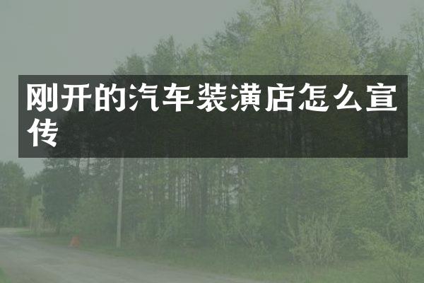 刚开的汽车装潢店怎么宣传