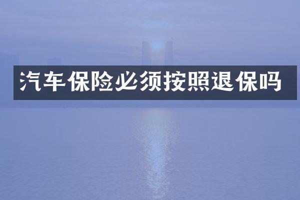 汽车保险必须按照退保吗