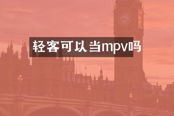 轻客可以当mpv吗