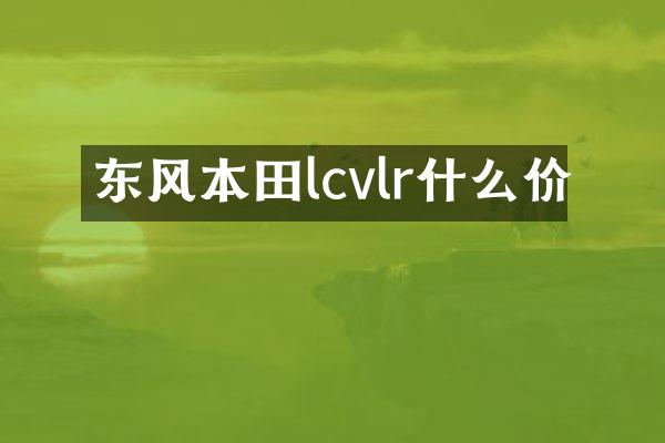 东风本田lcvlr什么价