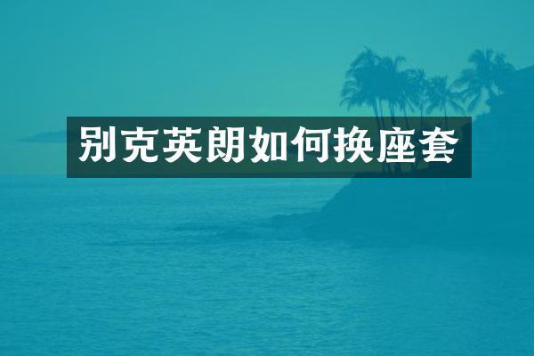 别克英朗如何换座套