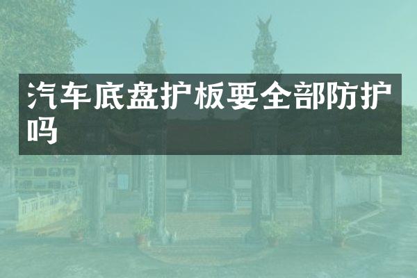 汽车底盘护板要全部防护吗