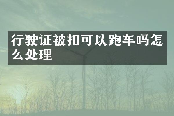 行驶证被扣可以跑车吗怎么处理