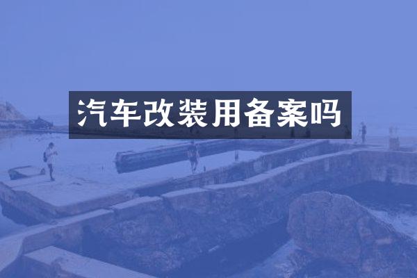 汽车改装用备案吗