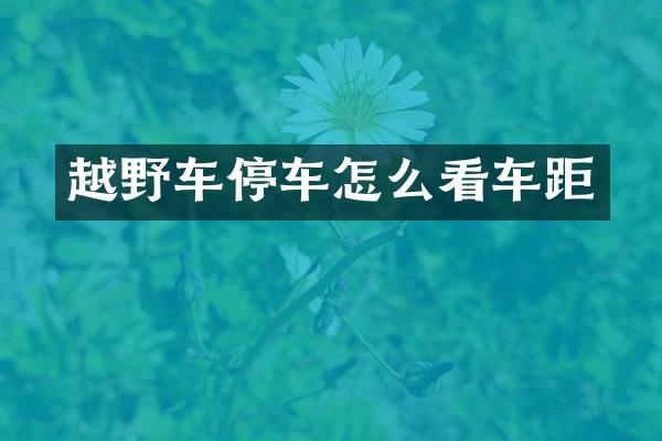 越野车停车怎么看车距