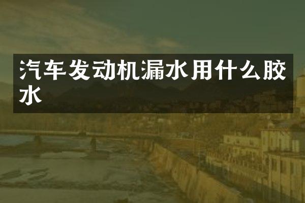 汽车发动机漏水用什么胶水