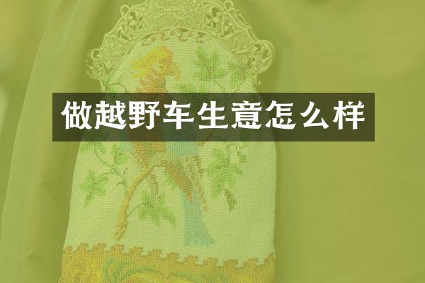 做越野车生意怎么样