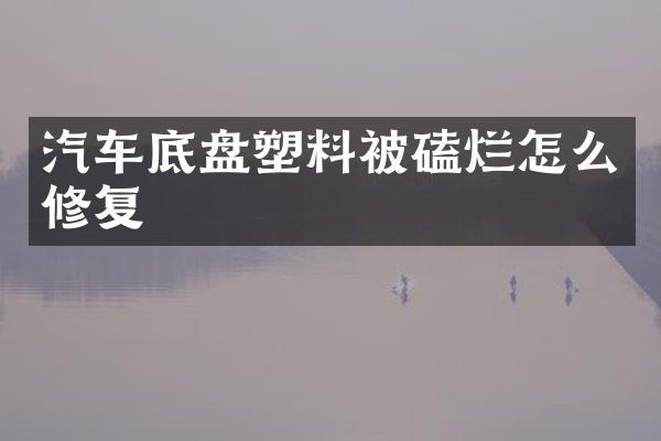 汽车底盘塑料被磕烂怎么修复