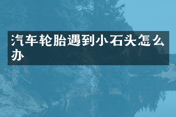 汽车轮胎遇到小石头怎么办